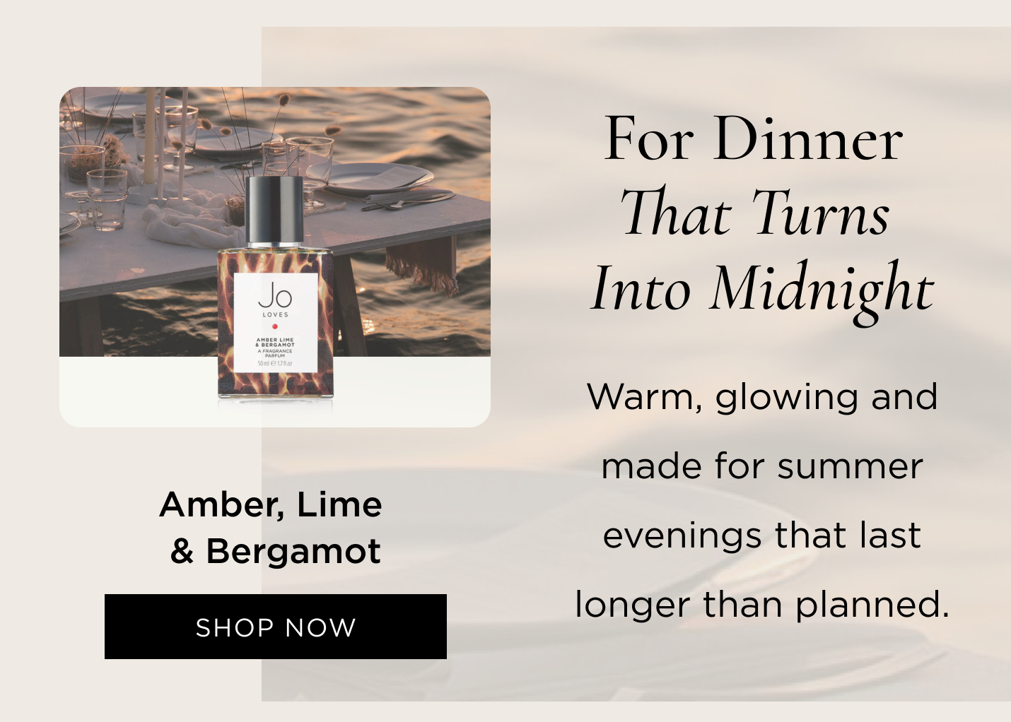 For dinner that turns into midnight Amber, Lime & Bergamot Warm, glowing and made for summer evenings that last longer than planned.