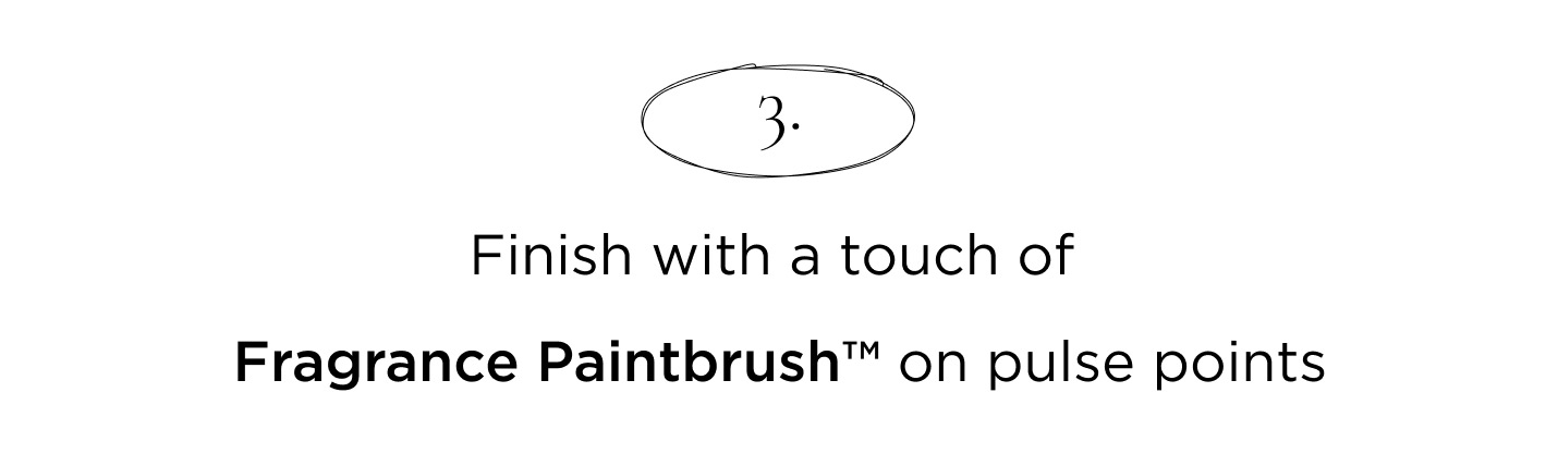 Finish with a touch of Fragrance Paintbrush™ on pulse points
