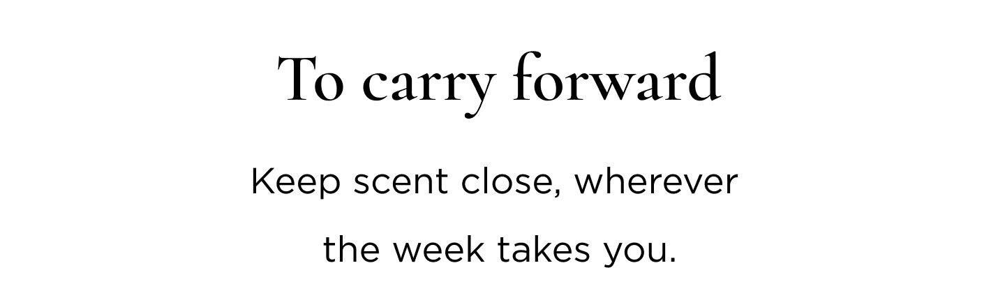 To carry forward Keep scent close, wherever the week takes you. Amber, Lime & Bergamot A Fragrance Paintbrush™