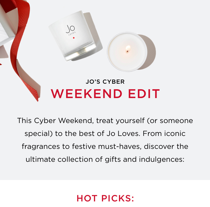 This Cyber Weekend, treat yourself (or someone special) to the best of Jo Loves. From iconic fragrances to festive must-haves, discover the ultimate collection of gifts and indulgences: Hot Picks: