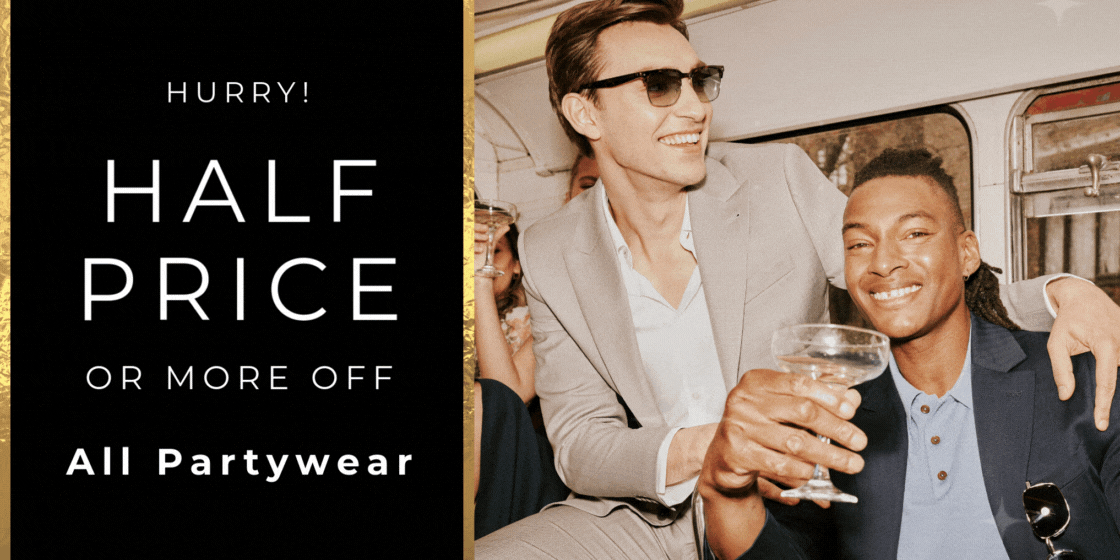 HURRY! HALF PRICE OR MORE OFF ALL PARTYWEAR