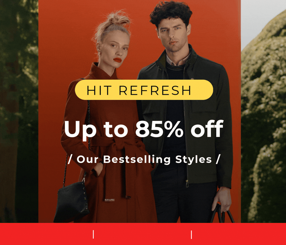 HIT REFRESH UP TO 85% OFF OUR BESTSELLING STYLES DON'T MISS OUT 