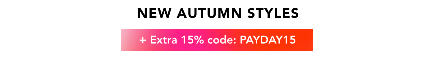 NEW AUTUMN STYLES +EXTRA 15% CODE: PAYDAY15