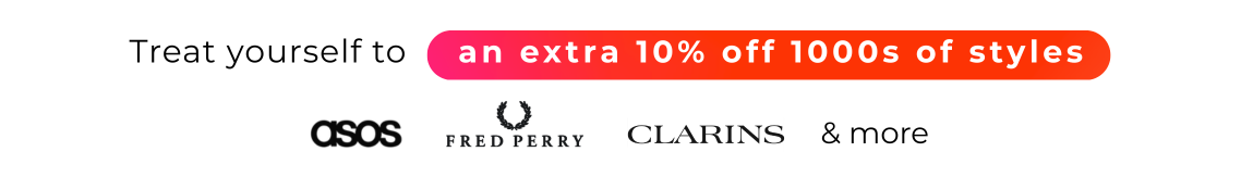 TREAT YOURSELF TO AN EXTRA 10% OFF 1000'S STYLES ASOS, FRED PERRY, CLARINS & MORE....