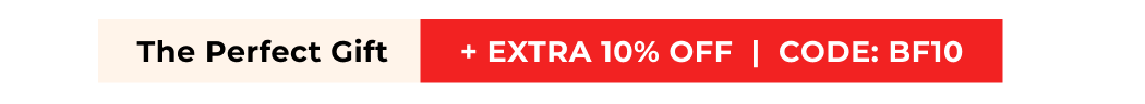 THE PERFECT GIFT + EXTRA 10% OFF | CODE: BF10