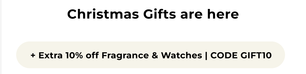 "CHRISTMAS GIFTS ARE HERE +EXTRA 10% OFF FRAGRANCE & WATCHES | CODE GIFT10" 