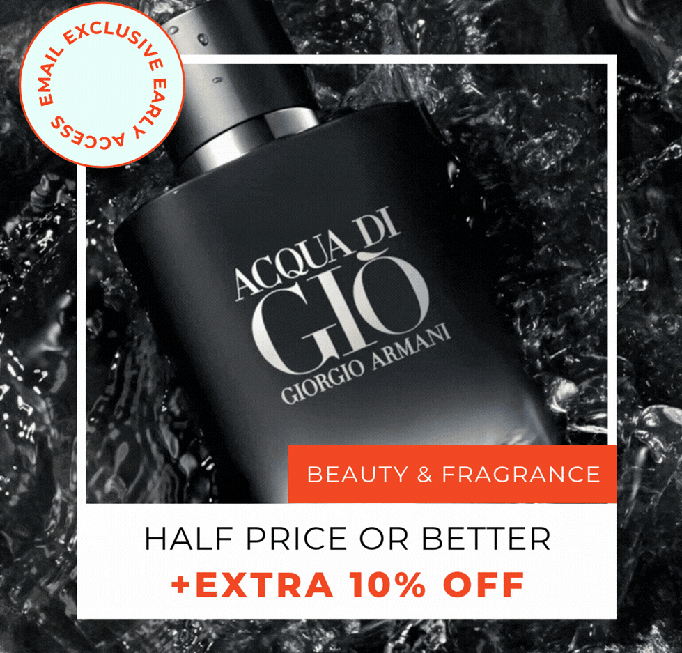 EMAIL EXCLUSIVE HALF PRICE OR BETTER BEAUTY & FRAGRANCE +EXTRA 10% OFF