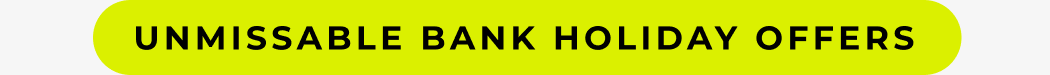 UNMISSABLE BANK HOLIDAY OFFERS 