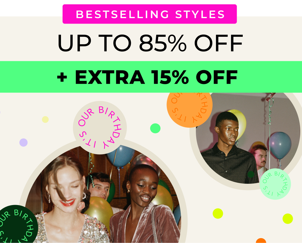 UP TO 85% OFF OUR BESTSELLING STYLES +EXTRA 15% OFF ENDS TONIGHT CODE: BDAY15