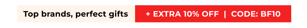TOP BRANDS, PERFECT GIFTS + EXTRA 10% OFF | CODE: BF10