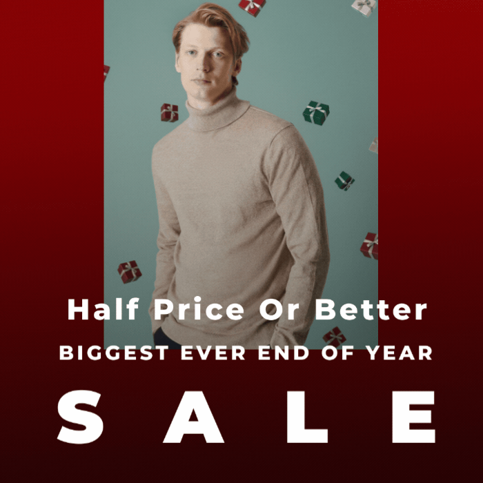 HALF PRICE OR BETTER BIGGEST EVER END OF YEAR SALE 