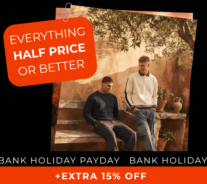 EVERYTHING HALF PRICE OR BETTER BANK HOLIDAY + EXTRA 15% OFF