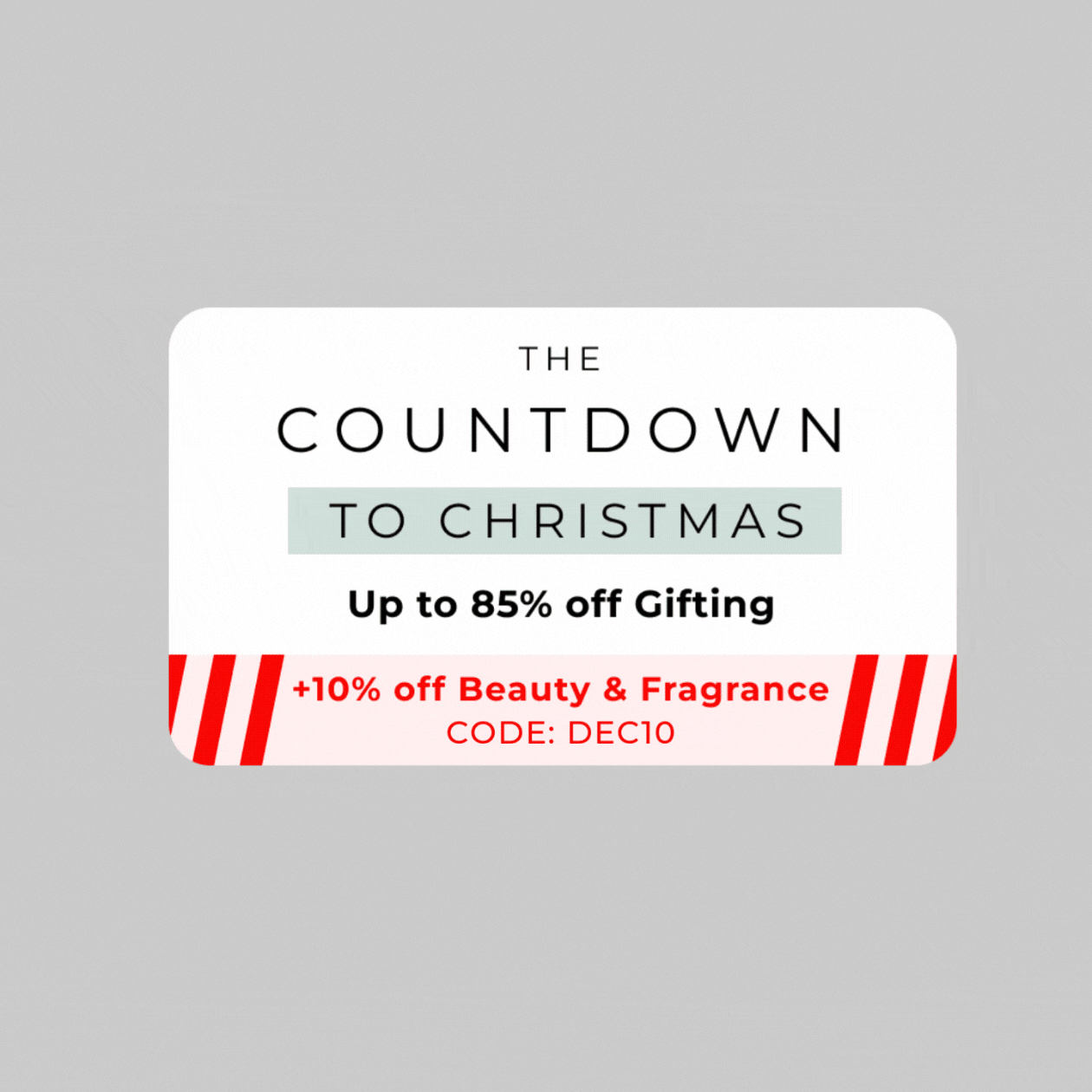 THE GIFTING COUNTDOWN TO CHRISTMAS NOW UP TO 85% OFF GIFTING +10% OFF BEAUTY & FRAGRANCE CODE:DEC10