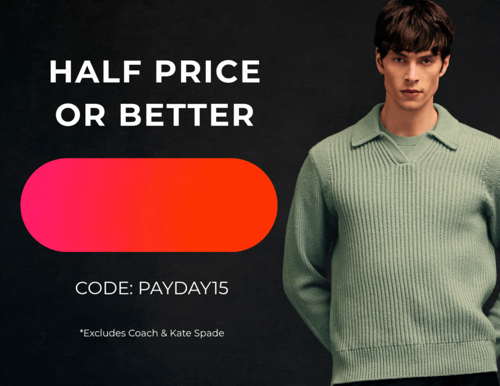 HALF PRICE OR BETTER YOUR FAVOURITE BRANDS +EXTRA 15% OFF EVERYTHING CODE:PAYDAY15 *EXCLUDES COACH & KATE SPADE