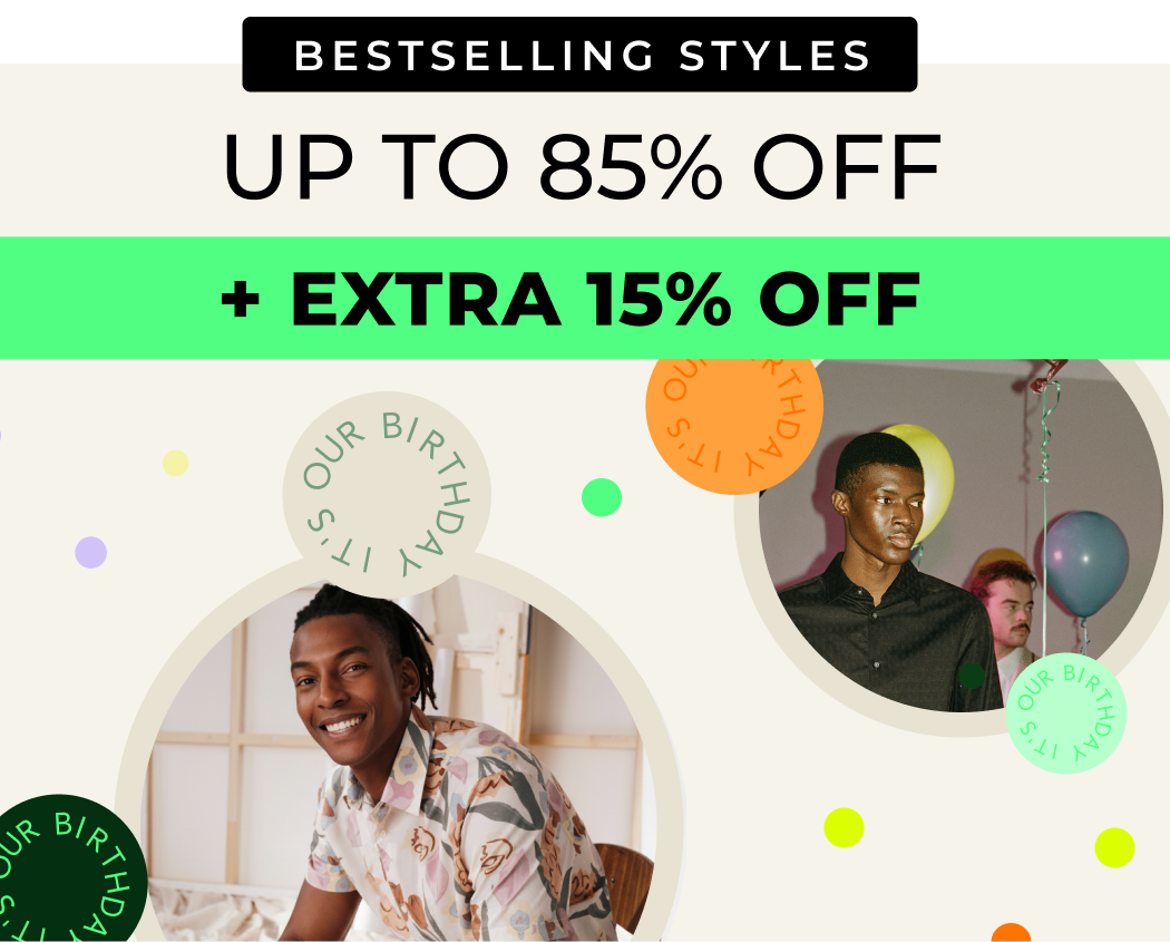 UP TO 85% OFF OUR BESTSELLING STYLES +EXTRA 15% OFF ENDS TONIGHT CODE: BDAY15
