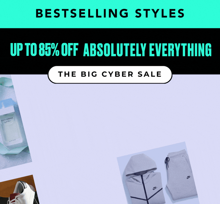 BESTSELLING STYLES UP TO 85% OFF ABSOLUTELY EVERYTHING THE BIG CYBER SALE