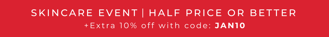 SKINCARE EVENT HALF PRICE OR BETTER +EXTRA 10% OFF WITH CODE : JAN10