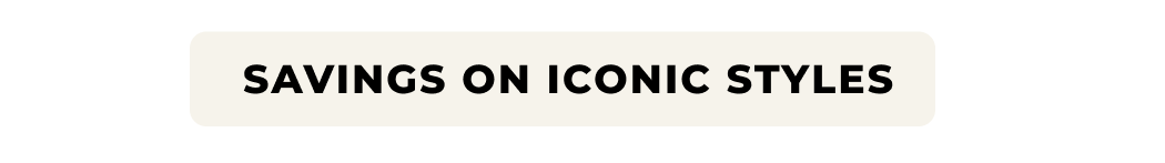 SAVINGS ON ICONIC STYLES