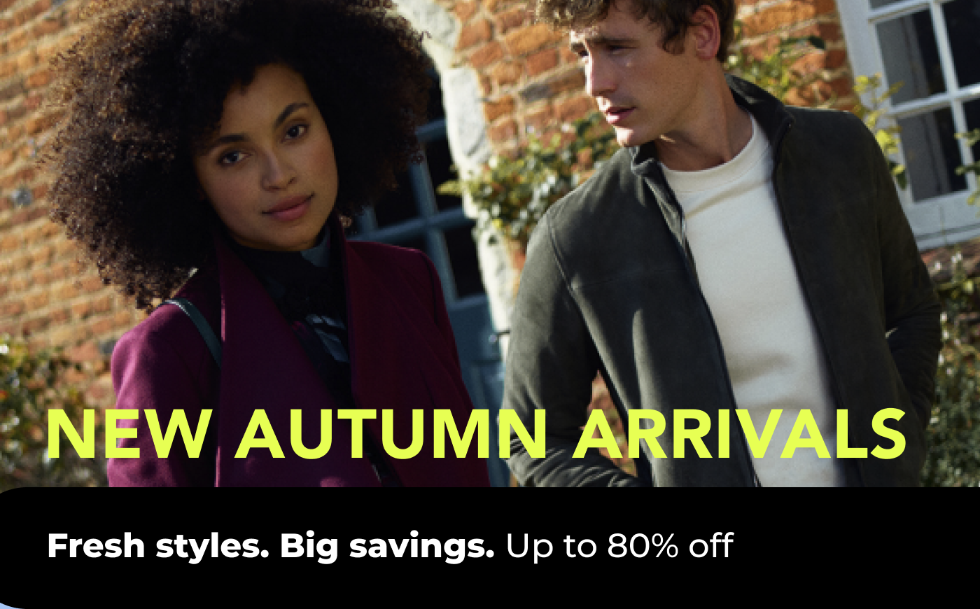 NEW AUTUMN ARRIVALS FRESH STYLES. BIG SAVINGS. UP TO 80% OFF. 