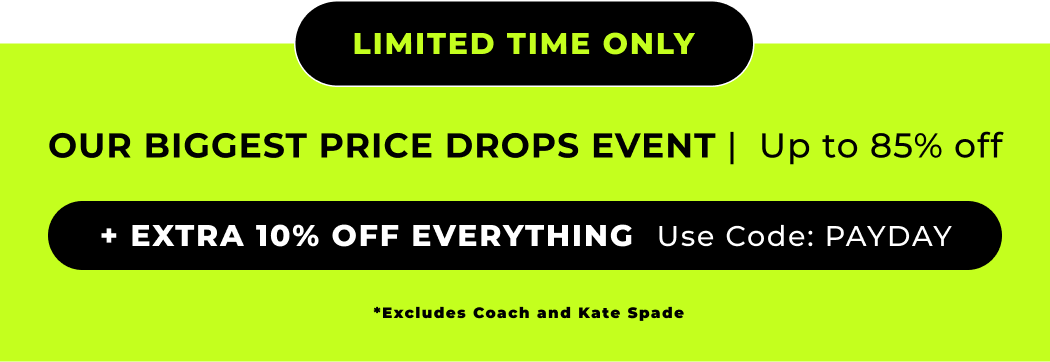 LIMITED TIME ONLY OUR BIGGEST PRICE DROPS EVENT | UP TO 85% OFF +EXTRA 10% OFF EVERYTHING USE CODE:PAYDAY *EXCLUDES COACH & KATE SPADE