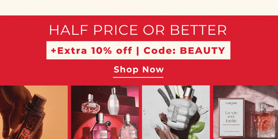 HALF PRICE OR BETTER BEAUTY AND FRAGRANCE +EXTRA 10% OFF CODE BEAUTY 