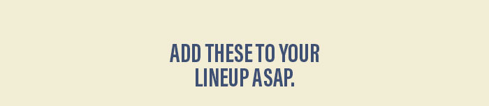 Add these to your lineup ASAP