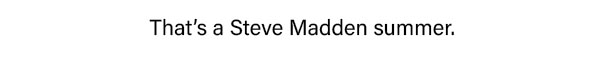 That's a Steve Madden Summer