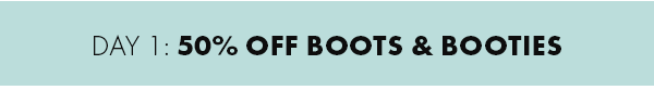 Day 1: 50% Off Boots & Booties