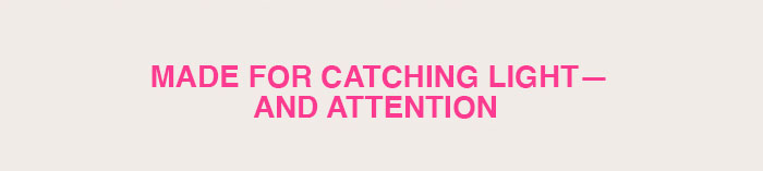 Made for catching light - and attention