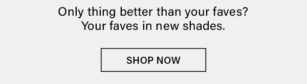 Only thing better than your faves? your faves in new shades