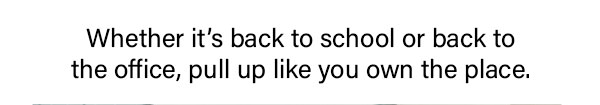 Whether it's back to school or back to the office, pull up like you own the place