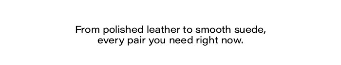 From polished leather to smooth suede