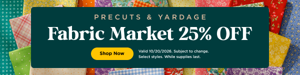 Precuts & Yardage Fabric Market 25% off through 10/20/2026 while supplies last. Select styles. Subject to change. Shop now