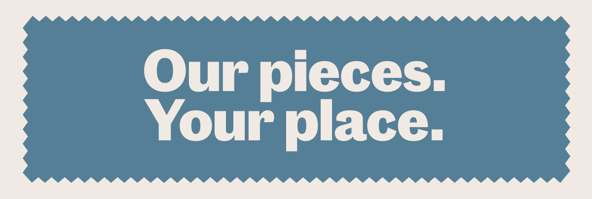 Our pieces. Your place.