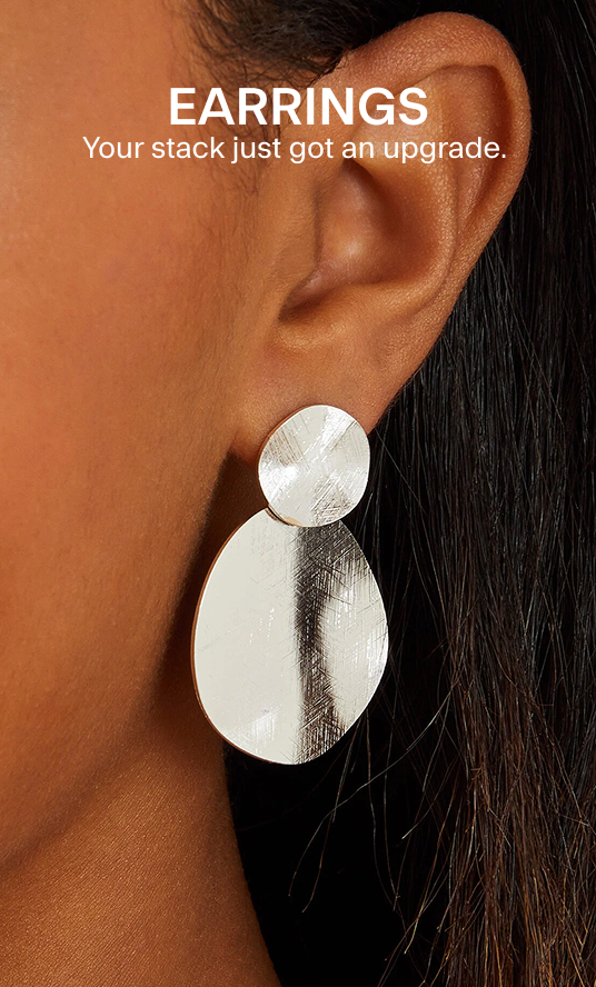 EARRINGS Your stack just got an upgrade. 