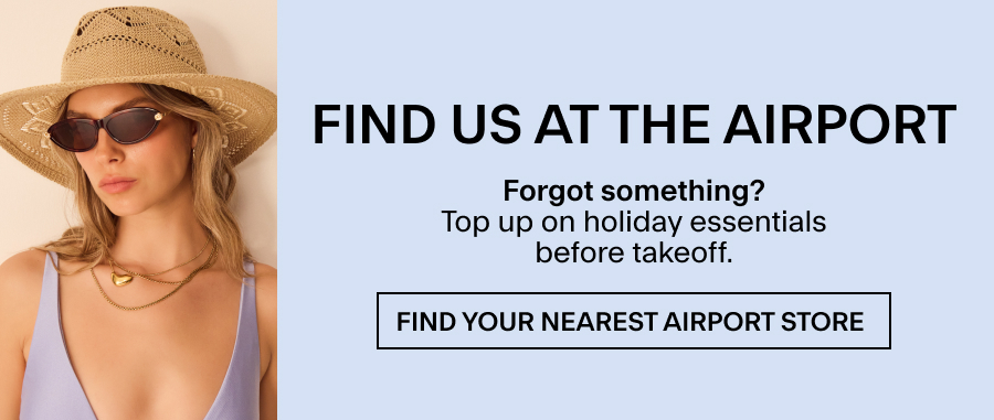 Find us at the airport Forgot something? Top up on holiday essentials before takeoff. 