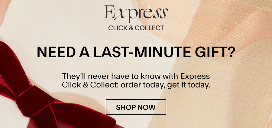 Need a last-minute gift? They’ll never have to know with Express Click & Collect: order today, get it today. 