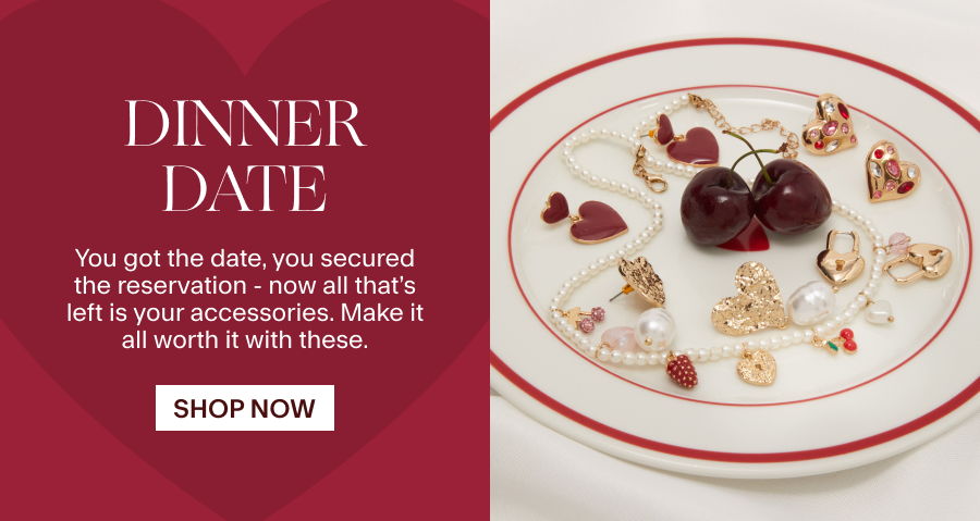 Date Night You got the date, you secured the reservation - now all that’s left is your accessories. Make it all worth it with these. SHOP NOW