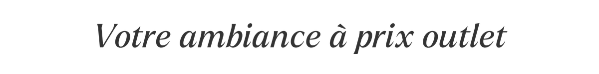 Votre ambiance à prix outlet