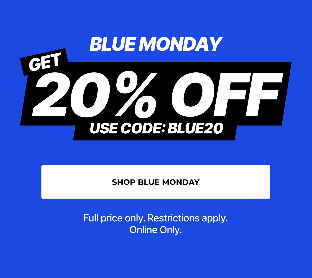 Blue Monday! 20% off full price items. Restrictions apply