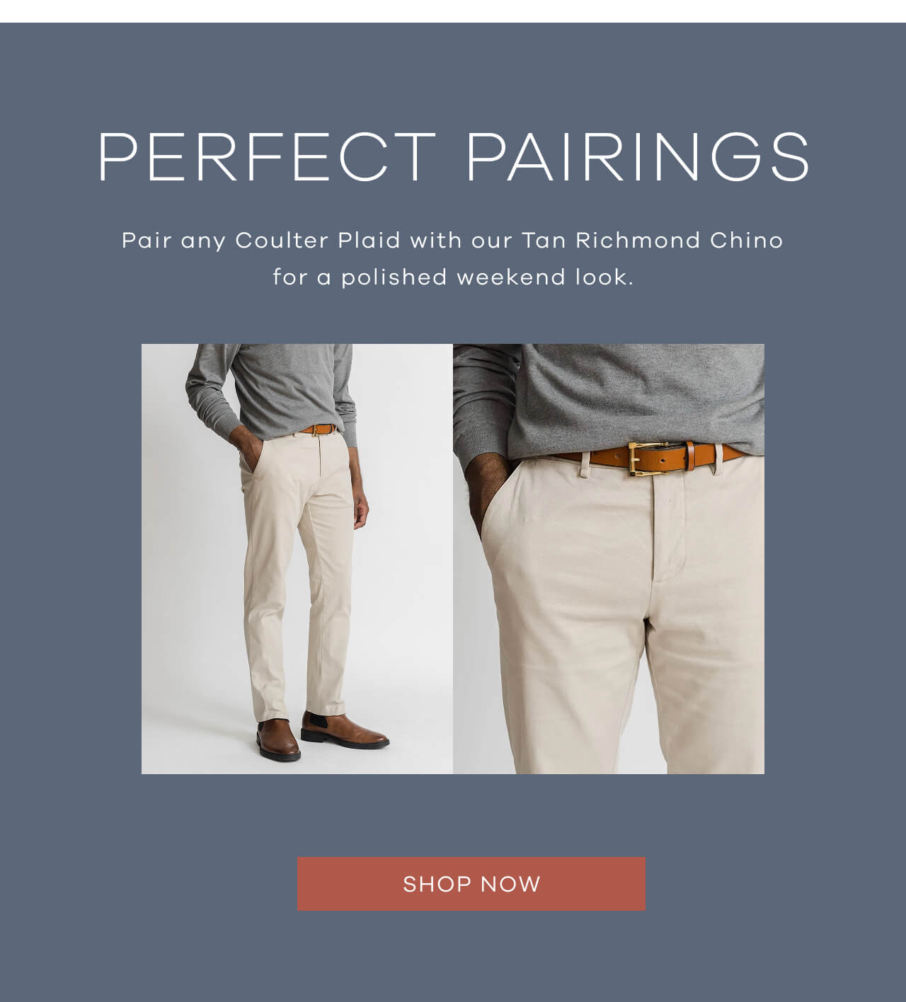 Perfect Pairings. Pair any Coulter Plaid with our Tan Richmond Chino for a polished weekend look. SHOP NOW.