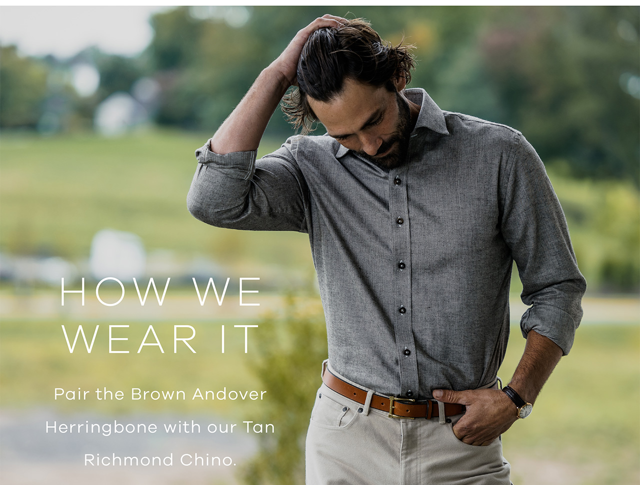 HOW WE WEAR IT. Pair the Andover Herringbone with our Tan Richmond Chino. 