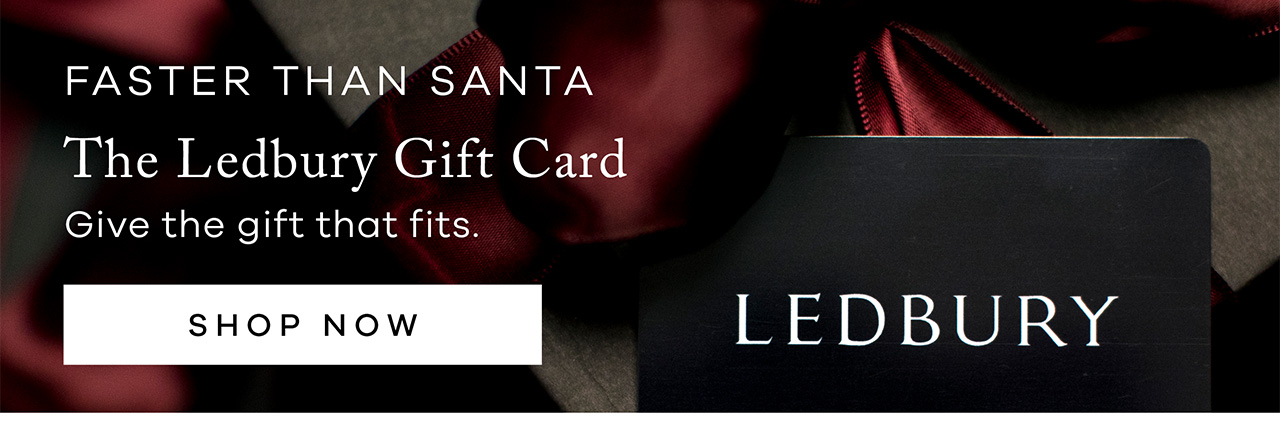 FASTER THAN SANTA. The Ledbury Gift Card. Give the Gift that fits. SHOP NOW.