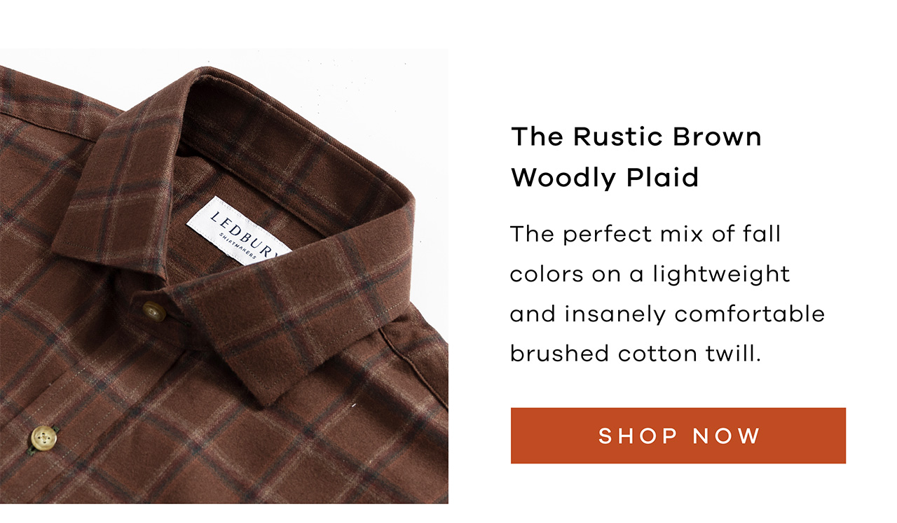 The Rustic Brown Woodly Plaid The perfect mix of fall colors on a lightweight and insanely comfortable brushed cotton twill. Shop Now