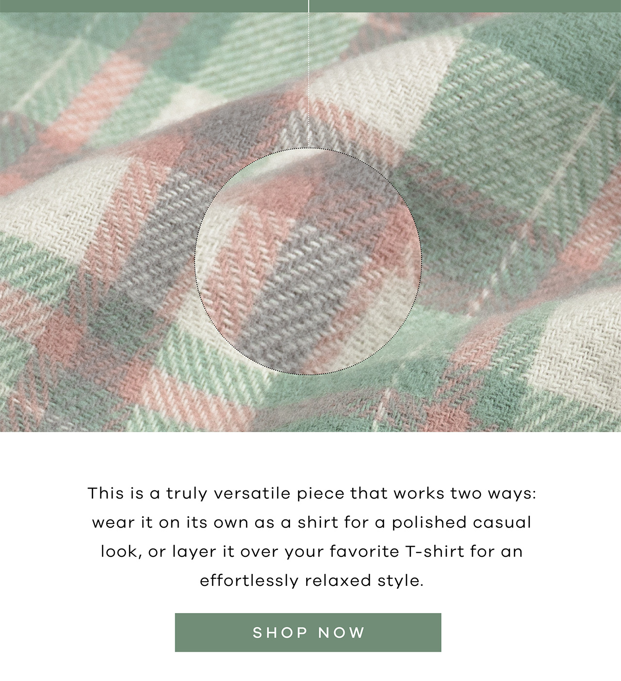 This is a truly versatile piece that works two ways: wear it on its own as a shirt for a polished casual look, or layer it over your favorite T-shirt for an effortlessly relaxed style. SHOP NOW