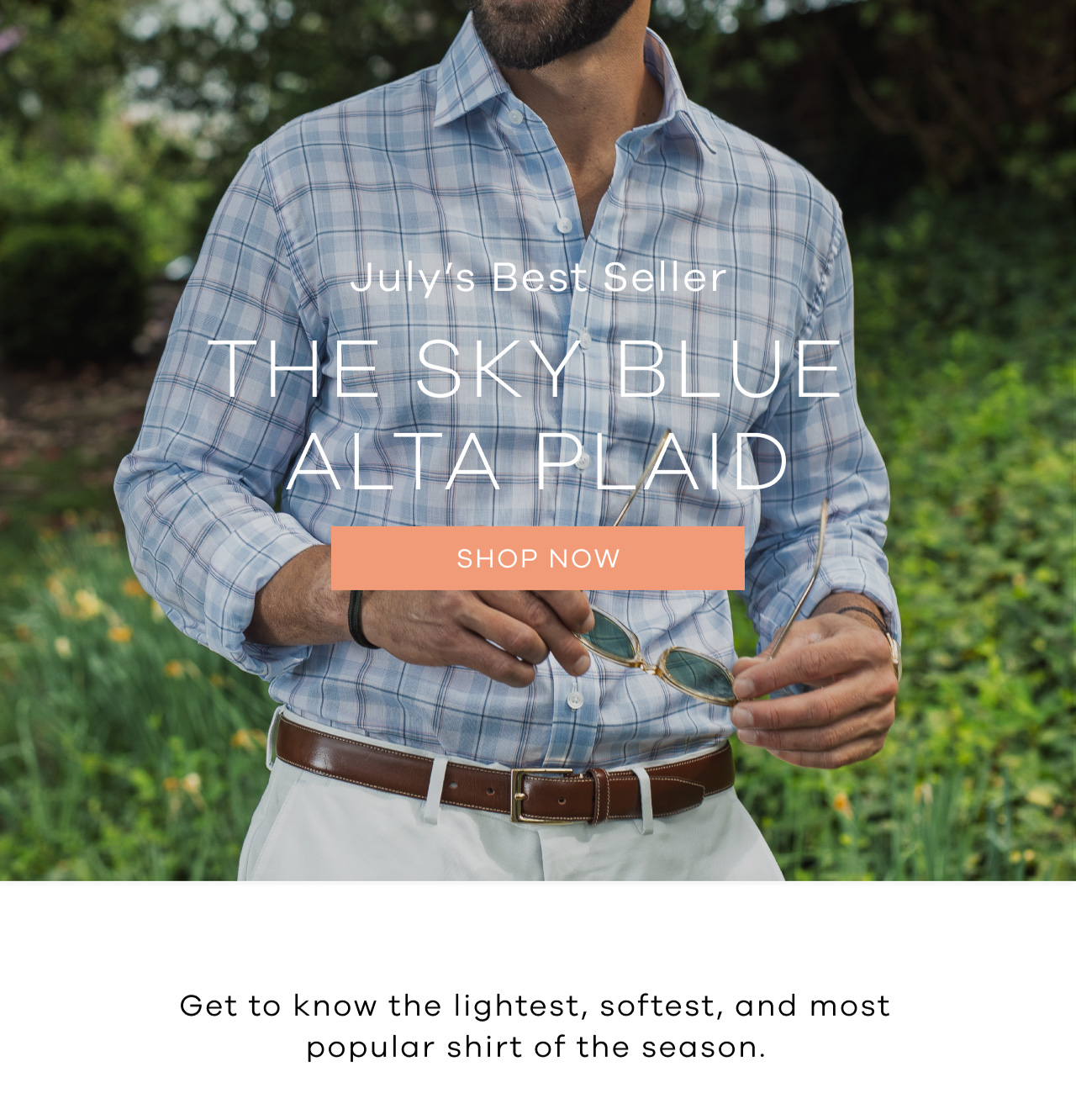 July's Best Seller The Sky Blue Alta Plaid Get to know the lightest, softest, and most popular shirt of the season. SHOP NOW.