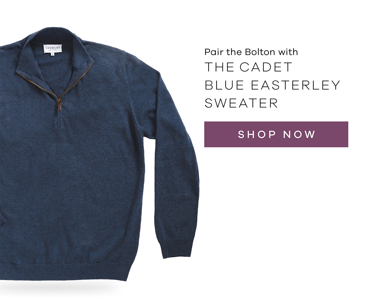 Pair the Bolton with THE CADET EASTERLEY SWEATER. SHOP NOW.
