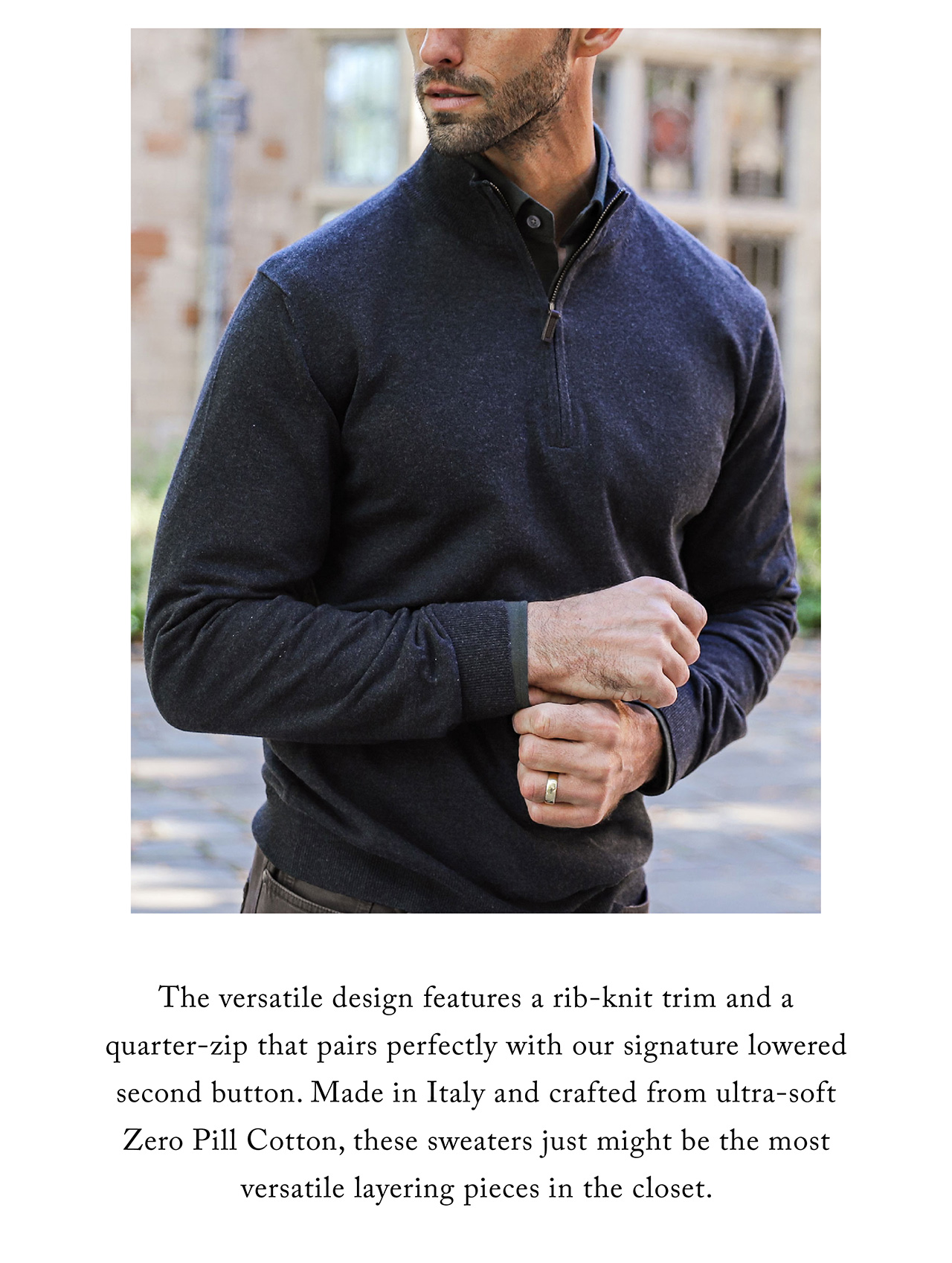 The versatile design features a rib-knit trim and a quarter-zip that pairs perfectly with our signature lowered second button. Made in Italy and crafted from ultra-soft Zero Pill Cotton, these sweaters just might be the most versatile layering pieces in the closet.