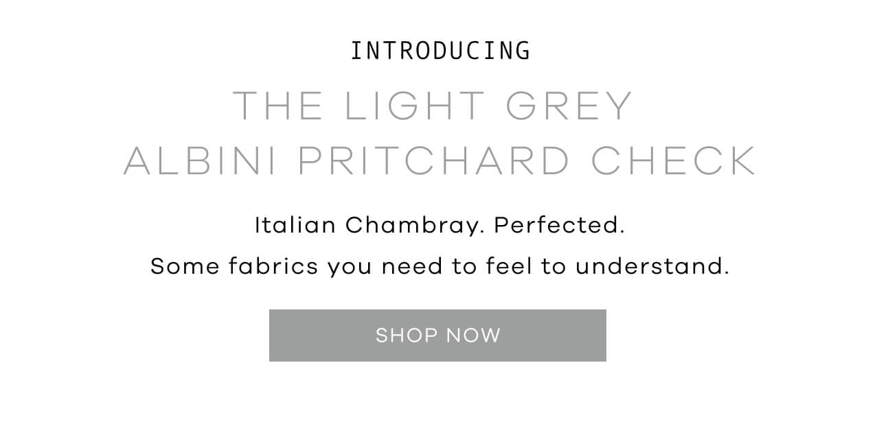 Introducing The Light Grey Albini Pritchard Check | Italian Chambray. Perfected. Some fabrics you need to feel to understand.