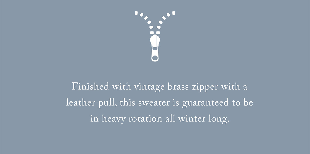 Finished with a vintage brass zipper with a leather pool, this sweater is guaranteed to be in heavy rotation all winter long.